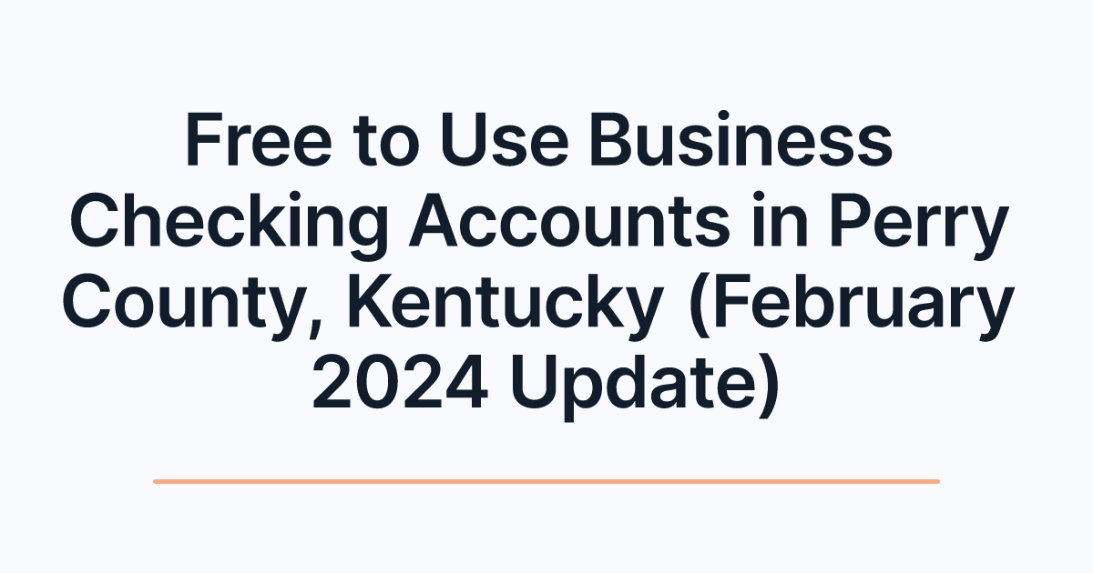 Free to Use Business Checking Accounts in Perry County, Kentucky (February 2024 Update)